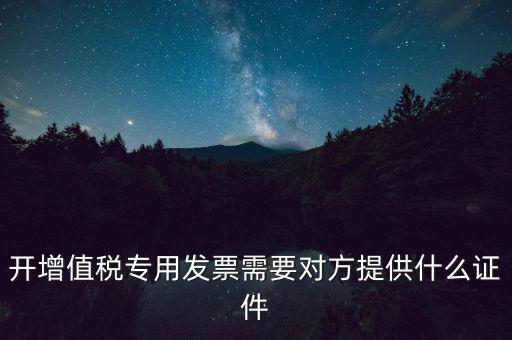 開(kāi)增值稅專用發(fā)票需要對(duì)方提供什么證件