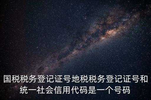 國稅稅務(wù)登記證號地稅稅務(wù)登記證號和統(tǒng)一社會信用代碼是一個號碼