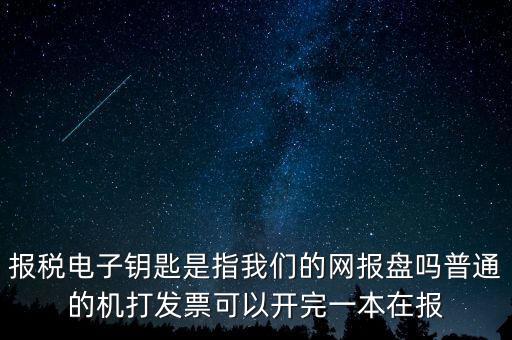 報稅電子鑰匙是指我們的網(wǎng)報盤嗎普通的機打發(fā)票可以開完一本在報