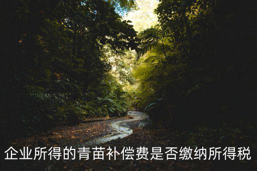 青苗補(bǔ)償款征什么稅，青苗賠償是否應(yīng)交繳地稅