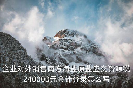 企業(yè)對(duì)外銷(xiāo)售南方海鹽原鹽應(yīng)交資源稅240000元會(huì)計(jì)分錄怎么寫(xiě)