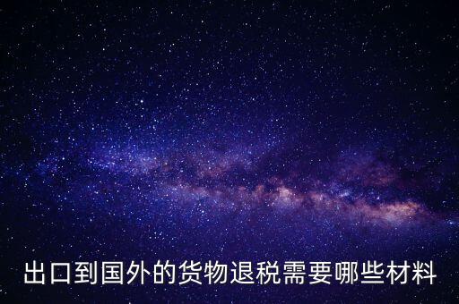 出境退稅需要什么手續(xù)，出口到國外的貨物退稅需要哪些材料