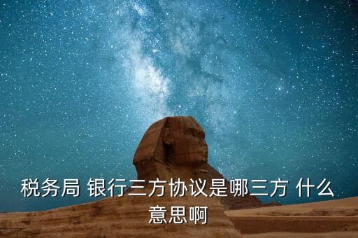 銀稅協(xié)議是什么，稅務(wù)局 銀行三方協(xié)議是哪三方 什么意思啊