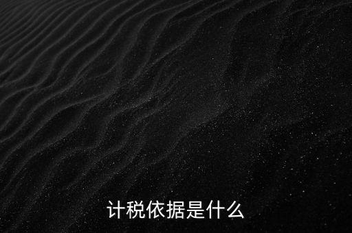 什么是計稅依據(jù)，計稅依據(jù)是什么