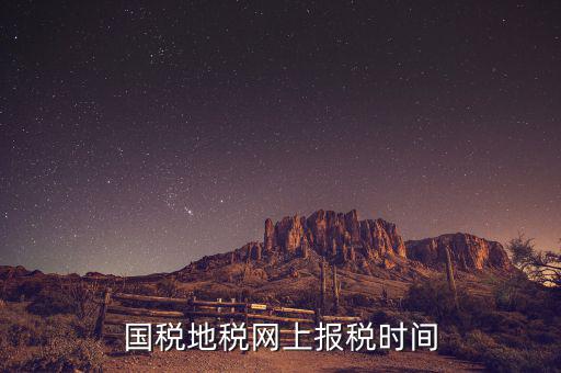 地稅年報(bào)報(bào)什么時(shí)候，國(guó)稅地稅網(wǎng)上報(bào)稅時(shí)間