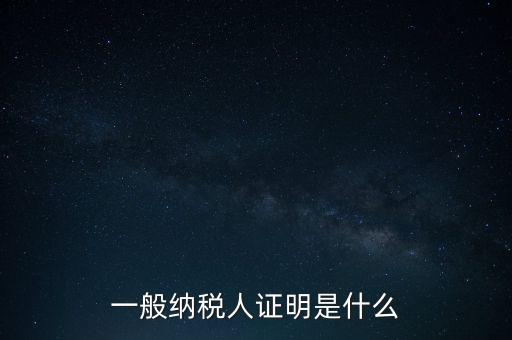 一般納稅人是什么證，請問一般納稅人應有什么證