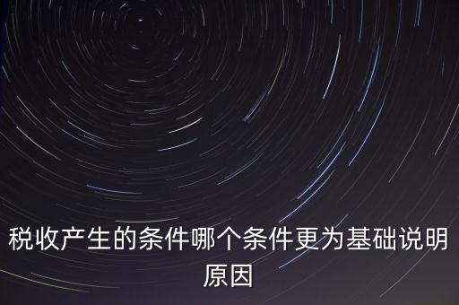 稅收產(chǎn)生的條件是什么，稅收的產(chǎn)生是由哪兩個前提條件共同決定的