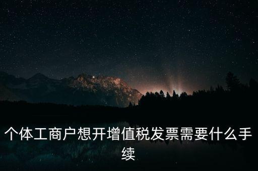 個體戶開票需要什么，個體商戶稅務(wù)需要辦什么手續(xù)辦發(fā)票