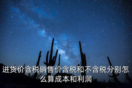 進(jìn)貨價含稅銷售價含稅和不含稅分別怎么算成本和利潤