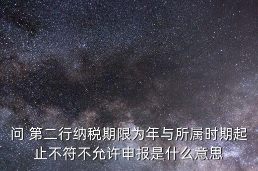 問 第二行納稅期限為年與所屬時期起止不符不允許申報是什么意思