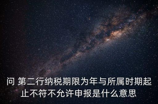 問 第二行納稅期限為年與所屬時期起止不符不允許申報是什么意思