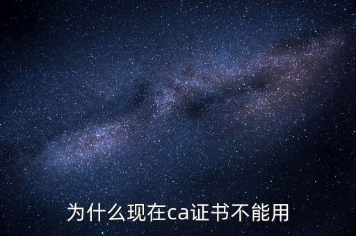 為什么現(xiàn)在ca證書不能用