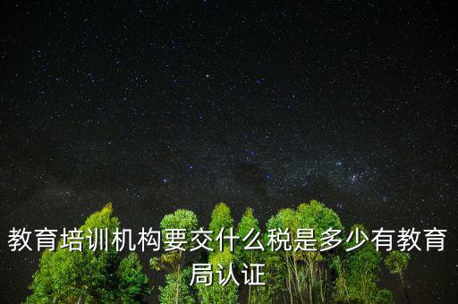 教育培訓(xùn)機(jī)構(gòu)繳納什么稅，教育培訓(xùn)公司 都繳納哪些稅收