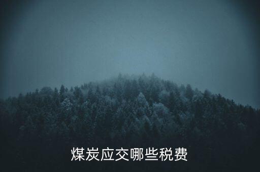 開采煤炭交什么稅，煤礦在國稅應(yīng)該交什么稅