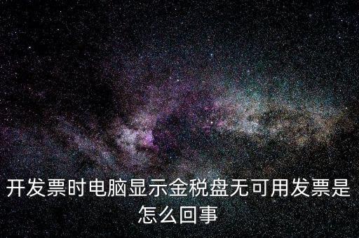 金稅盤無可用發(fā)票什么意思，開發(fā)票時電腦顯示金稅盤無可用發(fā)票是怎么回事