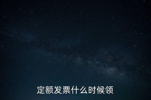 定額發(fā)票什么時候領(lǐng)