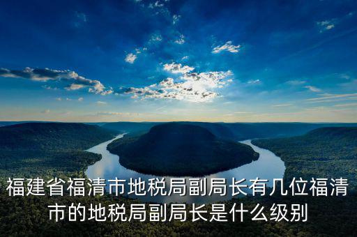 稅務(wù)局副主任什么級別，縣級市的地稅局副局長是什么級別的干部