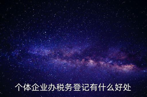 個體企業(yè)辦稅務登記有什么好處