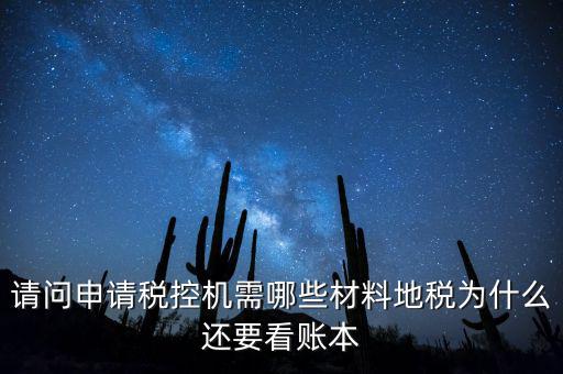 請(qǐng)問申請(qǐng)稅控機(jī)需哪些材料地稅為什么還要看賬本