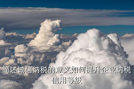 納稅等級評定有什么用，納稅信用等級評定的重要性