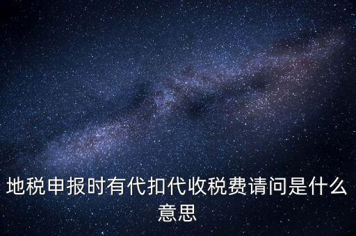 地稅申報(bào)時(shí)有代扣代收稅費(fèi)請(qǐng)問是什么意思