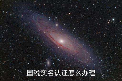 實名辦稅需要什么材料，在國稅局辦理法人實名制認證要帶什么材料