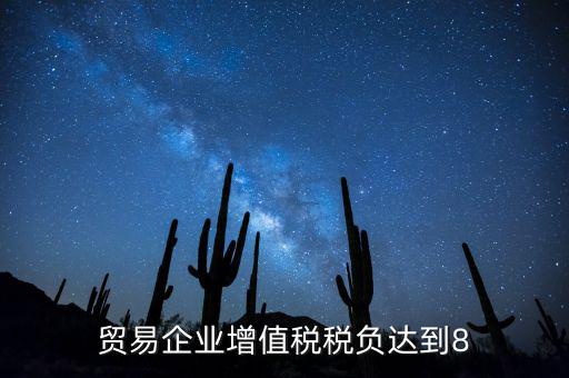 貿易企業(yè)增值稅稅負達到8