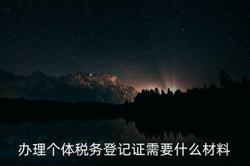 個體戶稅務(wù)登記需要什么資料，辦理個體稅務(wù)登記證需要什么材料