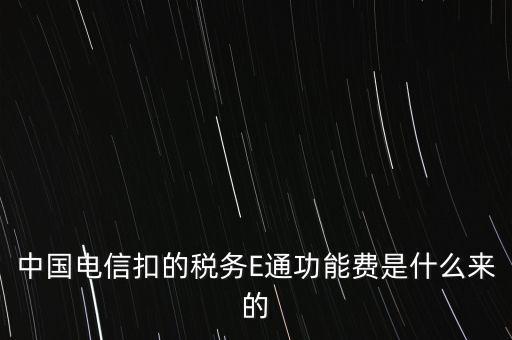 中國(guó)電信扣的稅務(wù)E通功能費(fèi)是什么來的