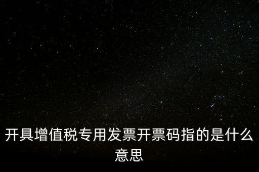 增值票的開票碼是什么，增值稅普通發(fā)票上的開票碼指的什么意思