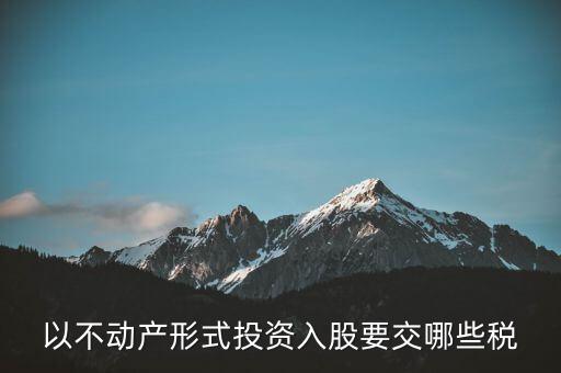 以不動(dòng)產(chǎn)形式投資入股要交哪些稅