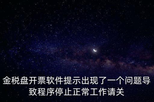 金稅盤開票軟件提示出現(xiàn)了一個(gè)問題導(dǎo)致程序停止正常工作請(qǐng)關(guān)