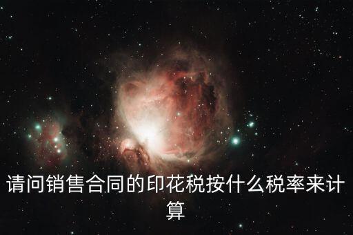 請問銷售合同的印花稅按什么稅率來計算