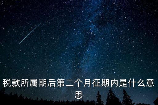 建立征期是什么意思，稅款所屬期后第二個月征期內(nèi)是什么意思