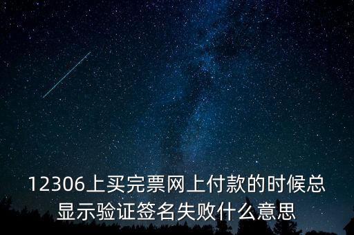 什么是驗(yàn)簽失敗發(fā)票，12306上買完票網(wǎng)上付款的時(shí)候總顯示驗(yàn)證簽名失敗什么意思