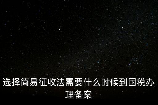 選擇簡易征收法需要什么時(shí)候到國稅辦理備案