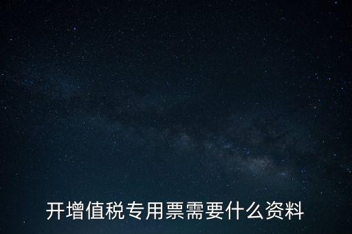 開增值稅專用票需要什么資料