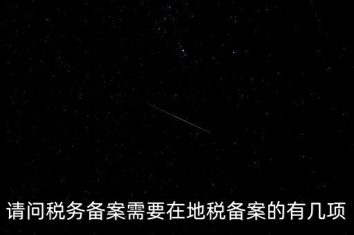 請問稅務備案需要在地稅備案的有幾項