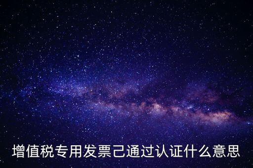 增值稅專用發(fā)票己通過認證什么意思