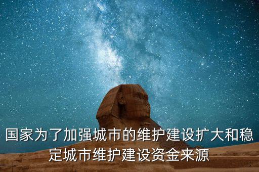 國家為了加強城市的維護建設(shè)擴大和穩(wěn)定城市維護建設(shè)資金來源