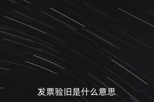 什么情況發(fā)票驗舊，發(fā)票驗舊是什么意思