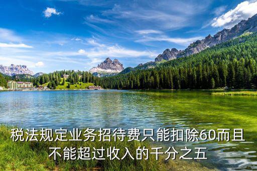 稅法規(guī)定業(yè)務(wù)招待費只能扣除60而且不能超過收入的千分之五