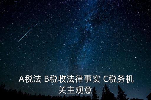  A稅法 B稅收法律事實 C稅務(wù)機關(guān)主觀意