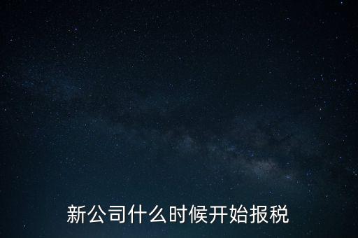 新公司什么時候開始報稅