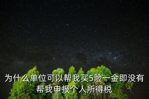 為什么單位可以幫我買5險一金即沒有幫我申報個人所得稅