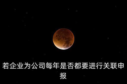 若企業(yè)為公司每年是否都要進行關聯(lián)申報