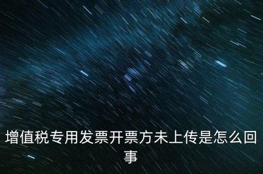 增值稅專用發(fā)票開(kāi)票方未上傳是怎么回事