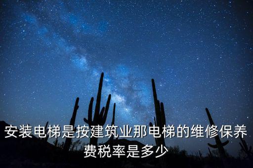 安裝電梯是按建筑業(yè)那電梯的維修保養(yǎng)費(fèi)稅率是多少