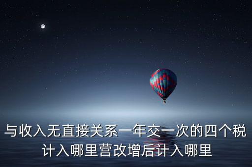 與收入無直接關系一年交一次的四個稅 計入哪里營改增后計入哪里