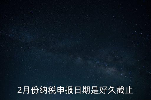 2018年2月的稅什么時(shí)候報(bào)，2月份納稅申報(bào)日期是好久截止